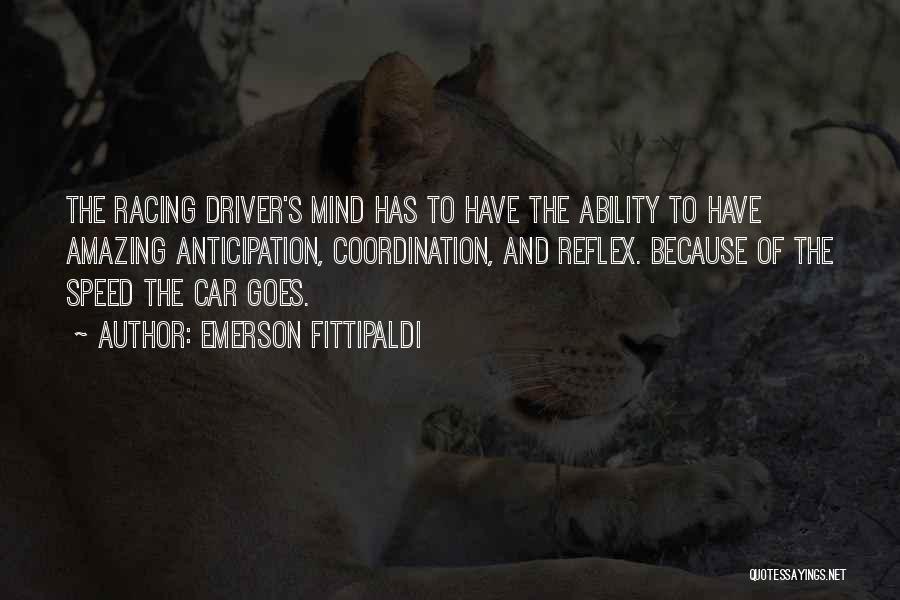 Emerson Fittipaldi Quotes: The Racing Driver's Mind Has To Have The Ability To Have Amazing Anticipation, Coordination, And Reflex. Because Of The Speed
