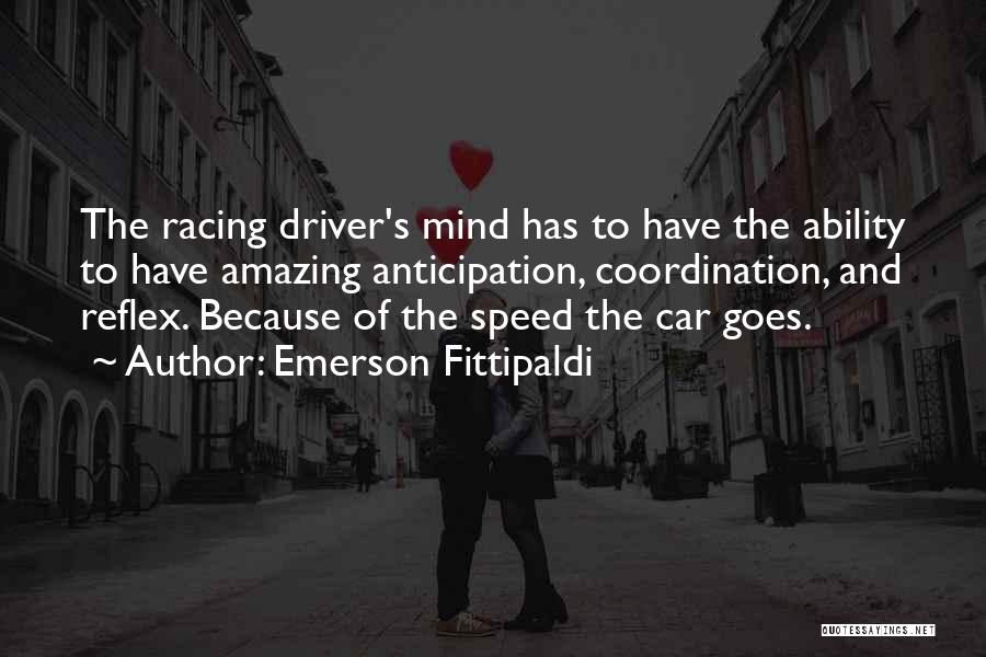 Emerson Fittipaldi Quotes: The Racing Driver's Mind Has To Have The Ability To Have Amazing Anticipation, Coordination, And Reflex. Because Of The Speed