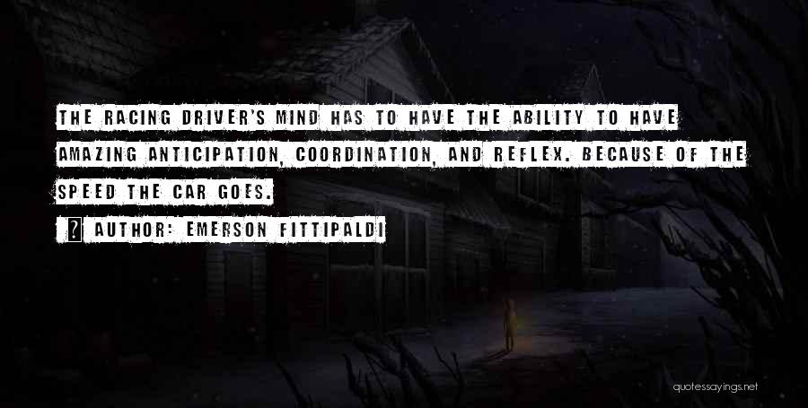 Emerson Fittipaldi Quotes: The Racing Driver's Mind Has To Have The Ability To Have Amazing Anticipation, Coordination, And Reflex. Because Of The Speed