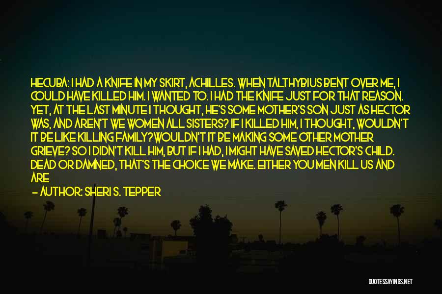 Sheri S. Tepper Quotes: Hecuba: I Had A Knife In My Skirt, Achilles. When Talthybius Bent Over Me, I Could Have Killed Him. I