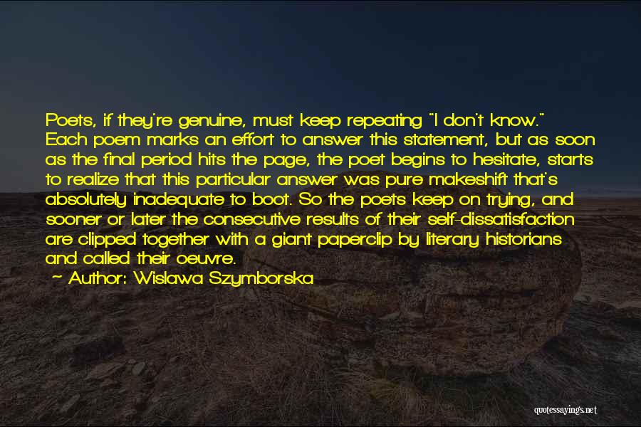 Wislawa Szymborska Quotes: Poets, If They're Genuine, Must Keep Repeating I Don't Know. Each Poem Marks An Effort To Answer This Statement, But