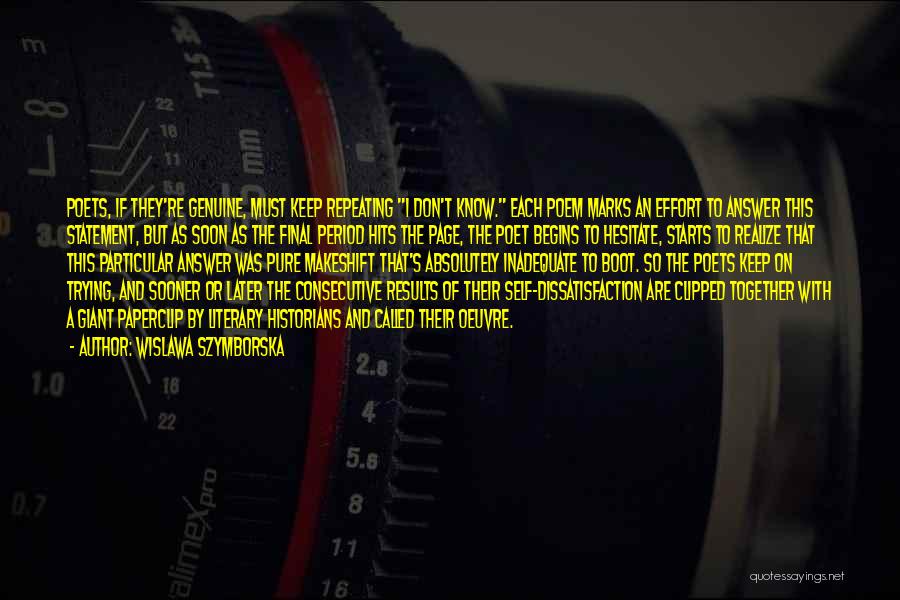 Wislawa Szymborska Quotes: Poets, If They're Genuine, Must Keep Repeating I Don't Know. Each Poem Marks An Effort To Answer This Statement, But