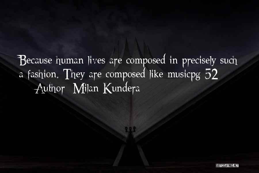 Milan Kundera Quotes: Because Human Lives Are Composed In Precisely Such A Fashion. They Are Composed Like Musicpg 52