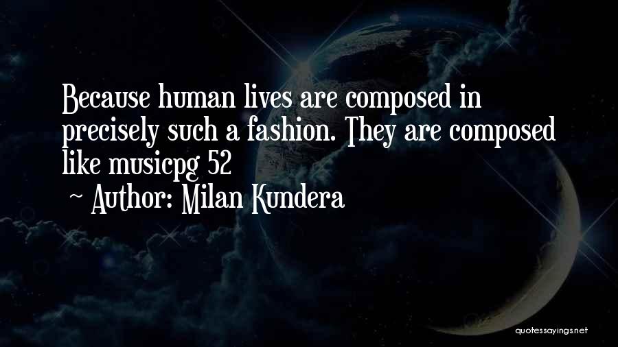 Milan Kundera Quotes: Because Human Lives Are Composed In Precisely Such A Fashion. They Are Composed Like Musicpg 52