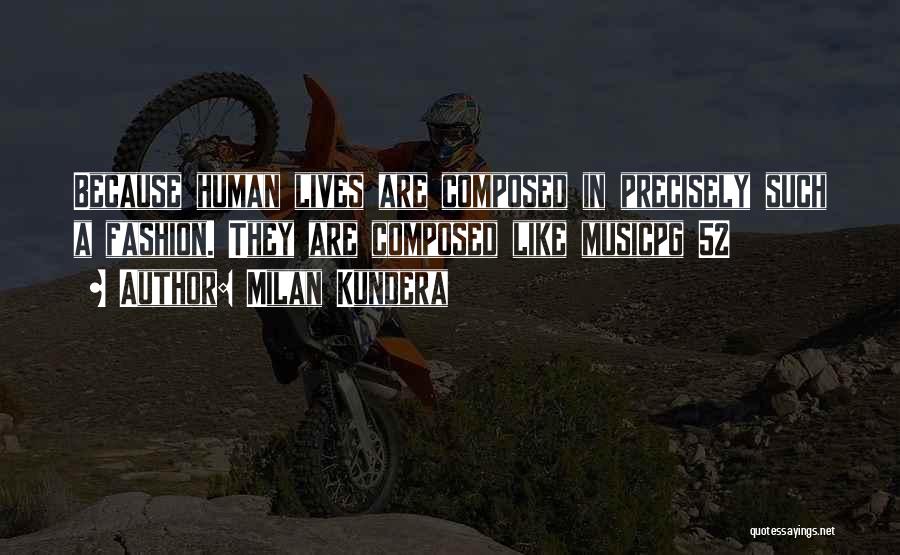 Milan Kundera Quotes: Because Human Lives Are Composed In Precisely Such A Fashion. They Are Composed Like Musicpg 52
