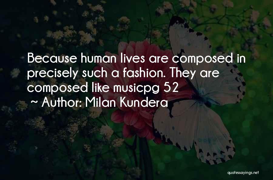 Milan Kundera Quotes: Because Human Lives Are Composed In Precisely Such A Fashion. They Are Composed Like Musicpg 52
