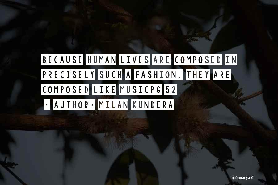 Milan Kundera Quotes: Because Human Lives Are Composed In Precisely Such A Fashion. They Are Composed Like Musicpg 52