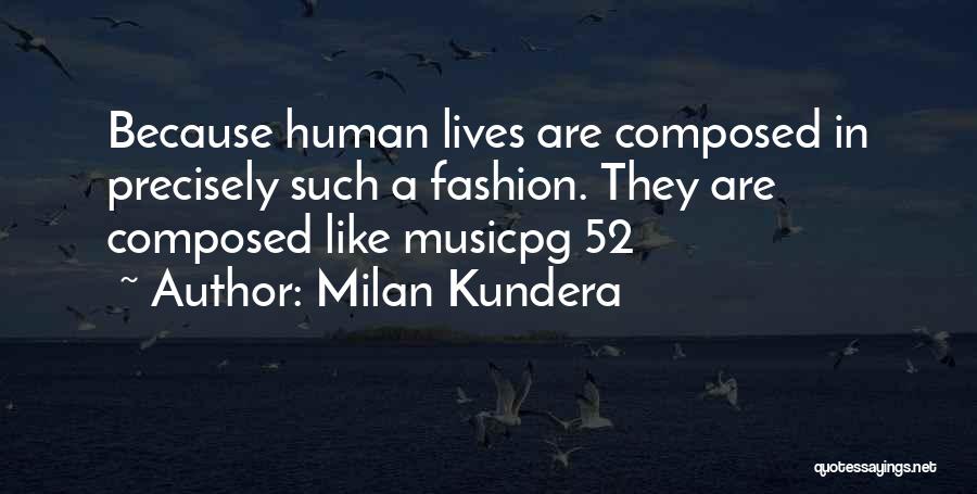 Milan Kundera Quotes: Because Human Lives Are Composed In Precisely Such A Fashion. They Are Composed Like Musicpg 52