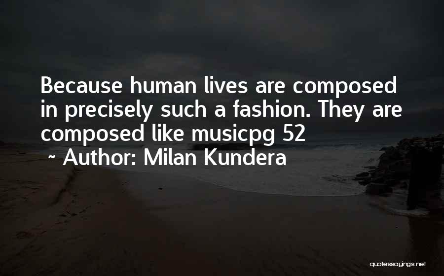 Milan Kundera Quotes: Because Human Lives Are Composed In Precisely Such A Fashion. They Are Composed Like Musicpg 52