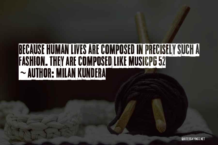 Milan Kundera Quotes: Because Human Lives Are Composed In Precisely Such A Fashion. They Are Composed Like Musicpg 52