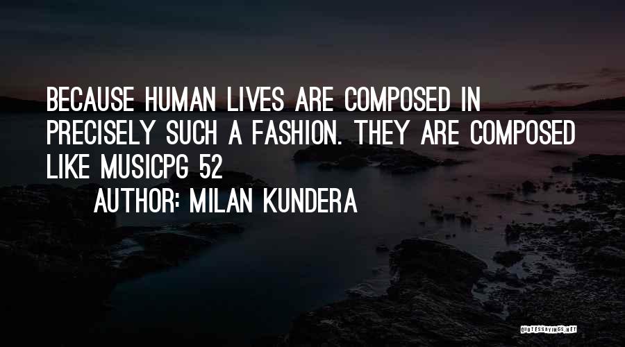 Milan Kundera Quotes: Because Human Lives Are Composed In Precisely Such A Fashion. They Are Composed Like Musicpg 52
