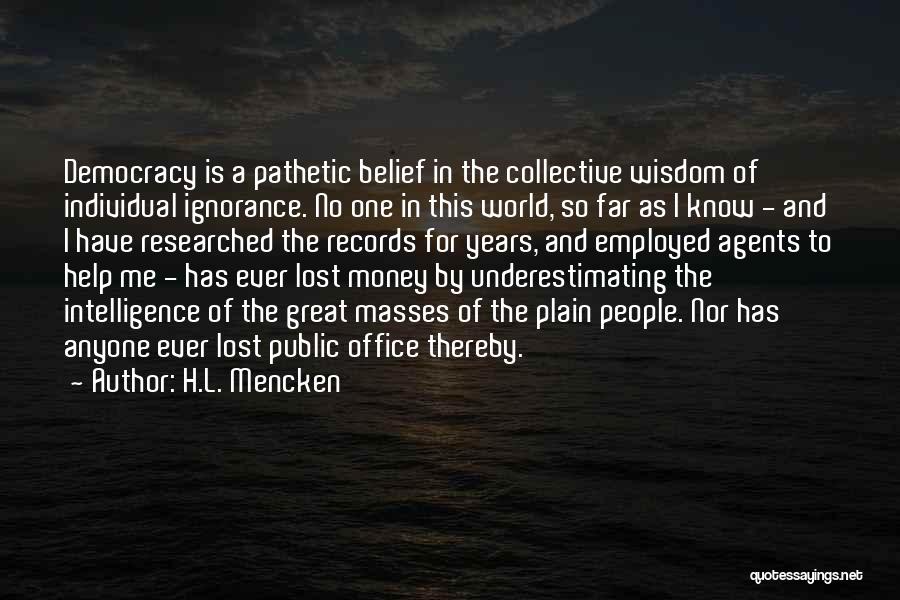 H.L. Mencken Quotes: Democracy Is A Pathetic Belief In The Collective Wisdom Of Individual Ignorance. No One In This World, So Far As