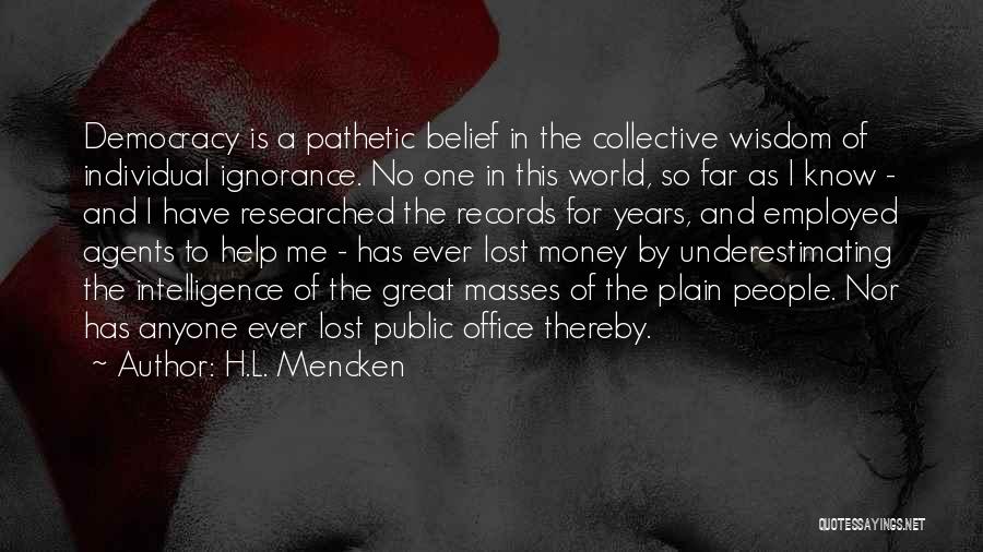 H.L. Mencken Quotes: Democracy Is A Pathetic Belief In The Collective Wisdom Of Individual Ignorance. No One In This World, So Far As