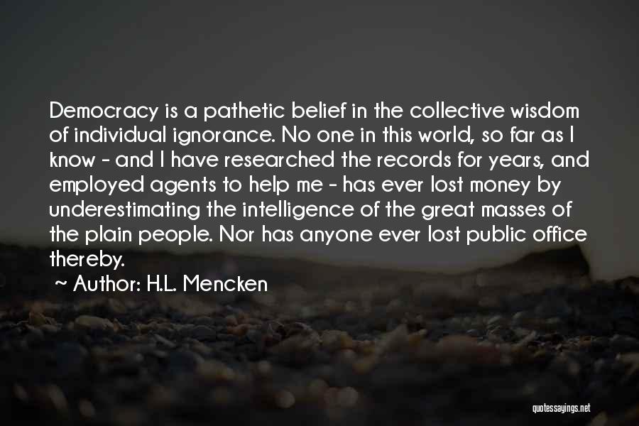 H.L. Mencken Quotes: Democracy Is A Pathetic Belief In The Collective Wisdom Of Individual Ignorance. No One In This World, So Far As