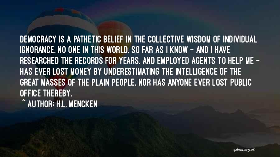 H.L. Mencken Quotes: Democracy Is A Pathetic Belief In The Collective Wisdom Of Individual Ignorance. No One In This World, So Far As