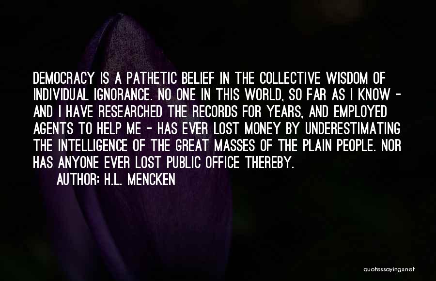 H.L. Mencken Quotes: Democracy Is A Pathetic Belief In The Collective Wisdom Of Individual Ignorance. No One In This World, So Far As