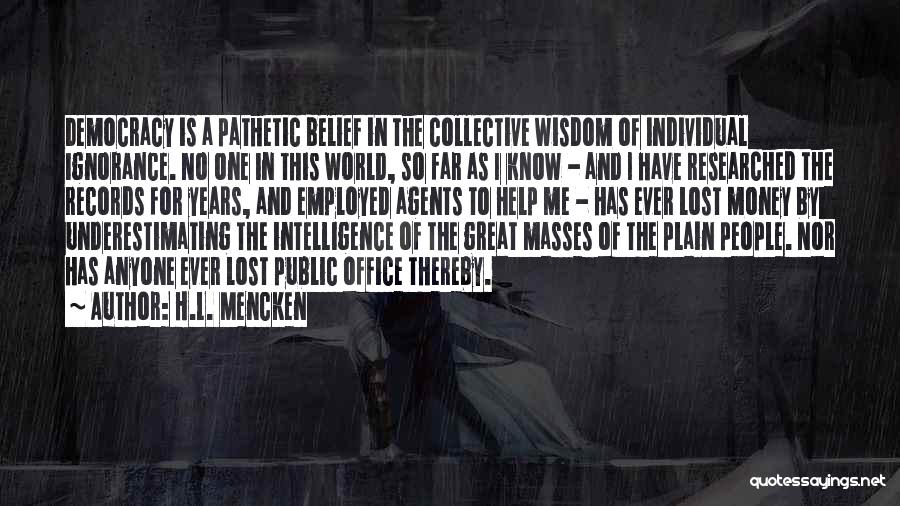 H.L. Mencken Quotes: Democracy Is A Pathetic Belief In The Collective Wisdom Of Individual Ignorance. No One In This World, So Far As