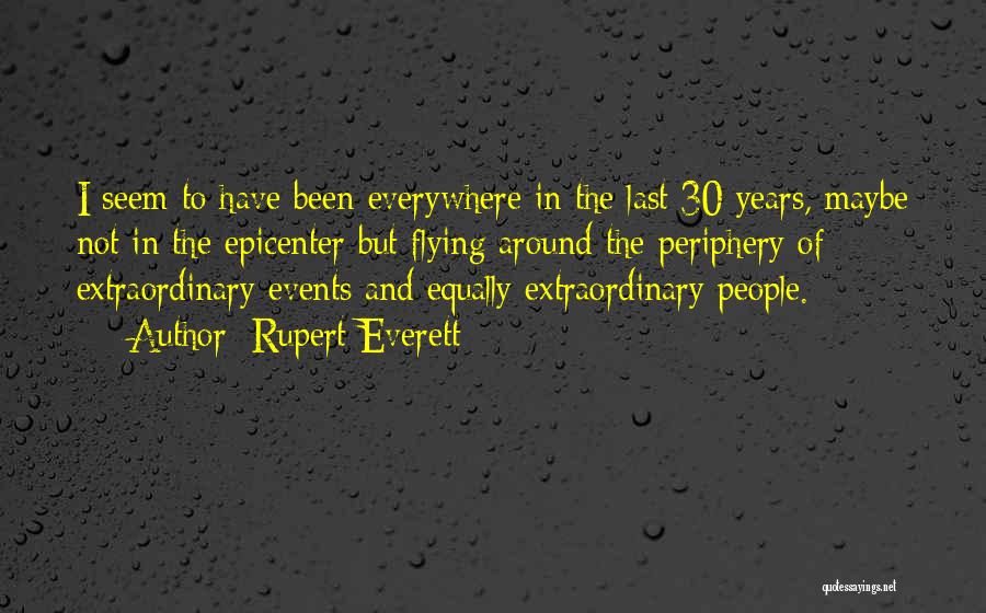 Rupert Everett Quotes: I Seem To Have Been Everywhere In The Last 30 Years, Maybe Not In The Epicenter But Flying Around The