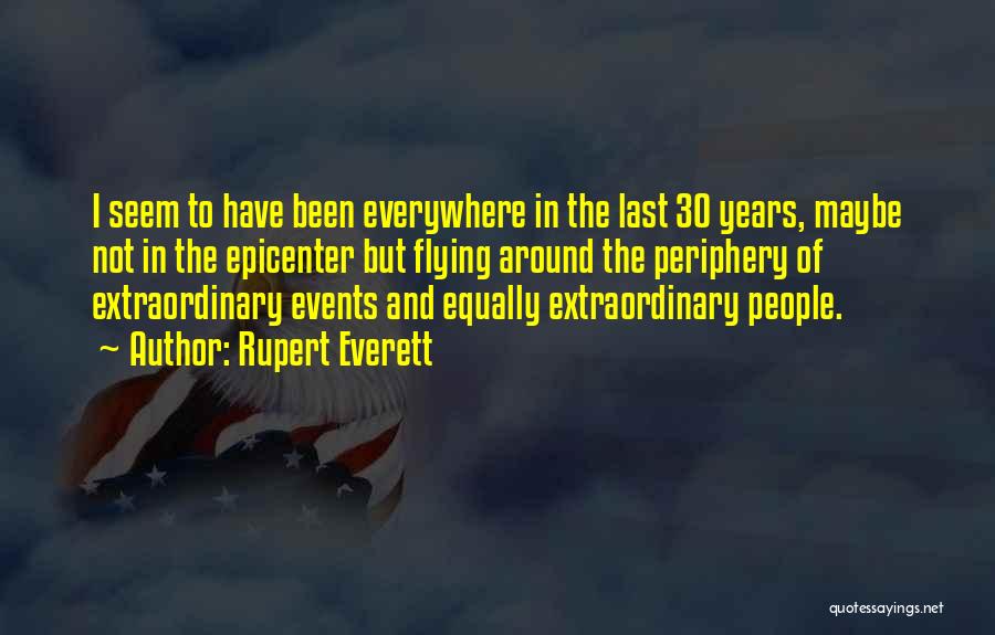 Rupert Everett Quotes: I Seem To Have Been Everywhere In The Last 30 Years, Maybe Not In The Epicenter But Flying Around The