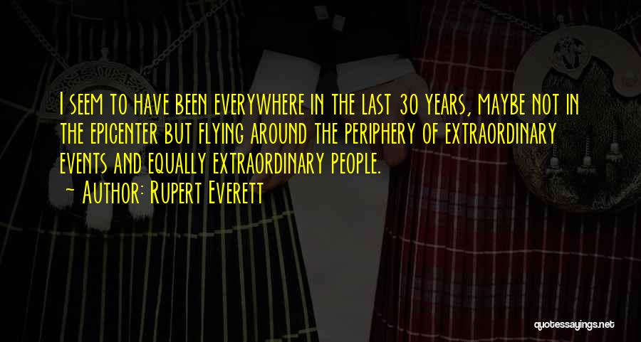 Rupert Everett Quotes: I Seem To Have Been Everywhere In The Last 30 Years, Maybe Not In The Epicenter But Flying Around The