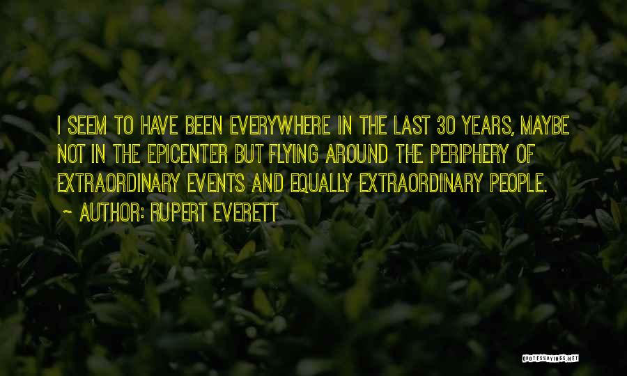 Rupert Everett Quotes: I Seem To Have Been Everywhere In The Last 30 Years, Maybe Not In The Epicenter But Flying Around The