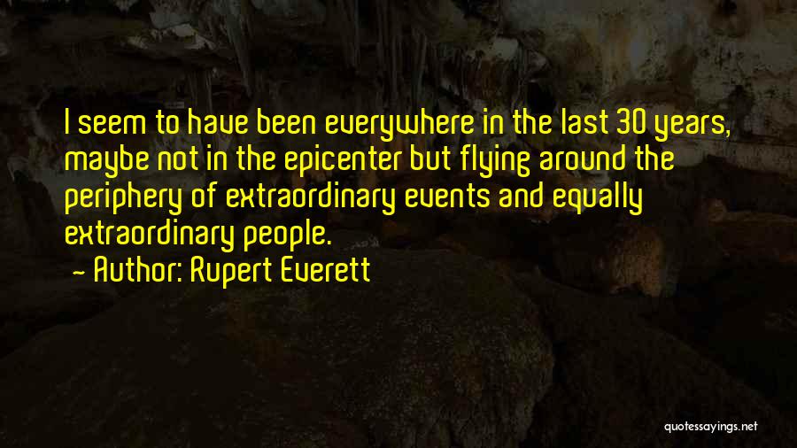 Rupert Everett Quotes: I Seem To Have Been Everywhere In The Last 30 Years, Maybe Not In The Epicenter But Flying Around The