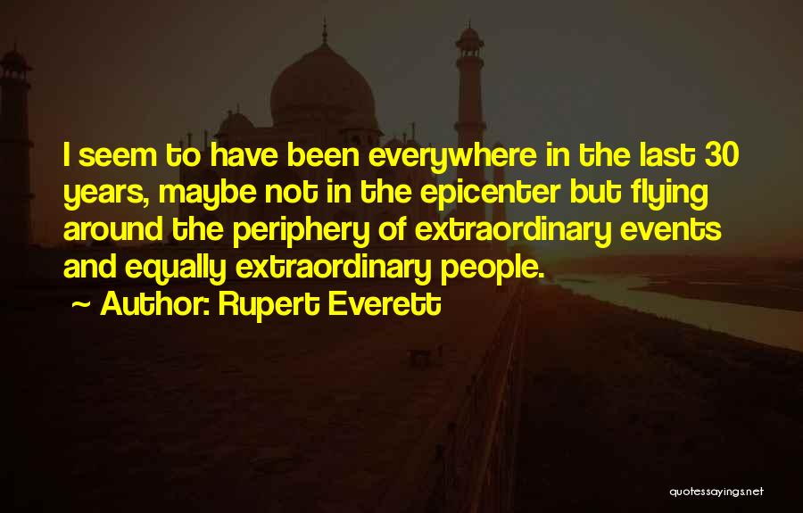 Rupert Everett Quotes: I Seem To Have Been Everywhere In The Last 30 Years, Maybe Not In The Epicenter But Flying Around The