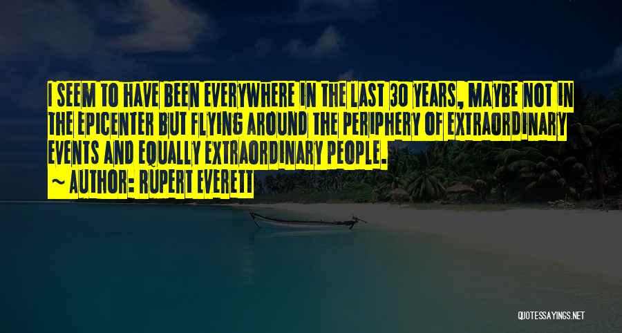 Rupert Everett Quotes: I Seem To Have Been Everywhere In The Last 30 Years, Maybe Not In The Epicenter But Flying Around The