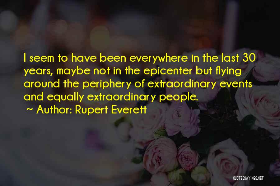 Rupert Everett Quotes: I Seem To Have Been Everywhere In The Last 30 Years, Maybe Not In The Epicenter But Flying Around The