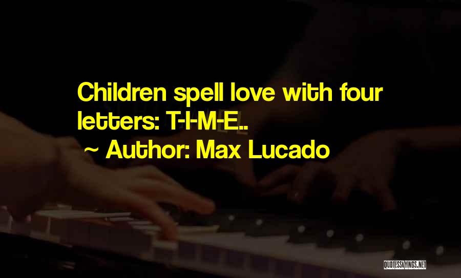Max Lucado Quotes: Children Spell Love With Four Letters: T-i-m-e..