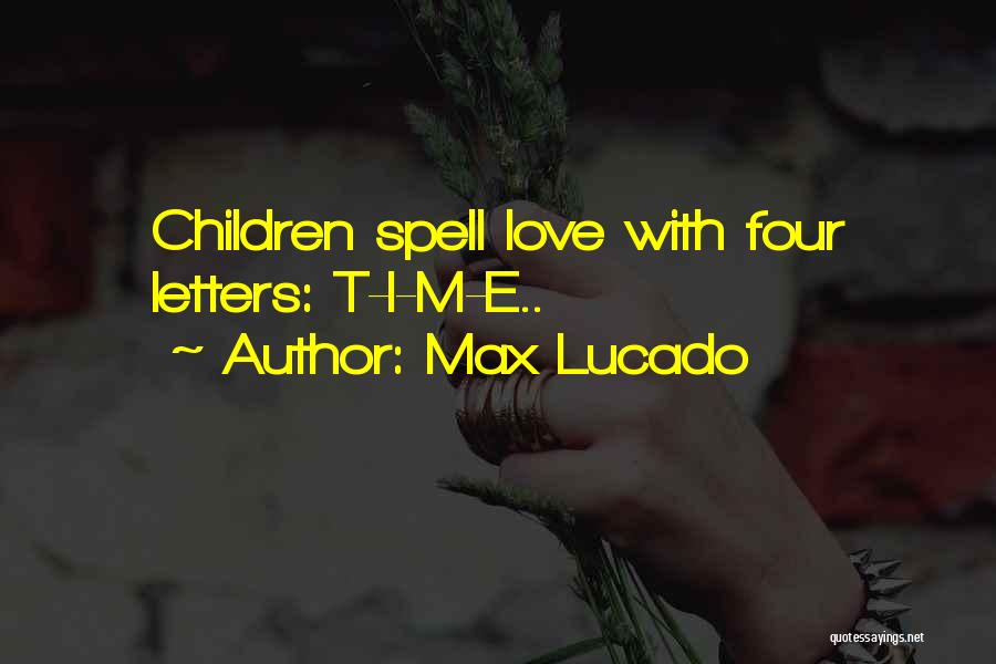 Max Lucado Quotes: Children Spell Love With Four Letters: T-i-m-e..