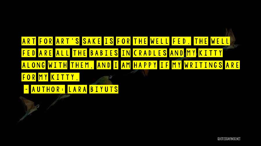 Lara Biyuts Quotes: Art For Art's Sake Is For The Well Fed. The Well Fed Are All The Babies In Cradles And My