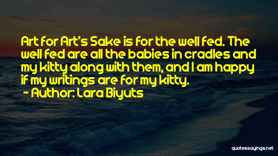 Lara Biyuts Quotes: Art For Art's Sake Is For The Well Fed. The Well Fed Are All The Babies In Cradles And My