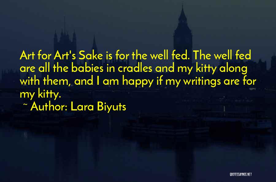 Lara Biyuts Quotes: Art For Art's Sake Is For The Well Fed. The Well Fed Are All The Babies In Cradles And My