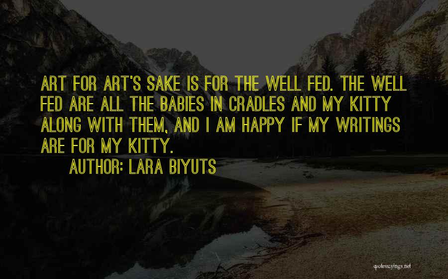 Lara Biyuts Quotes: Art For Art's Sake Is For The Well Fed. The Well Fed Are All The Babies In Cradles And My