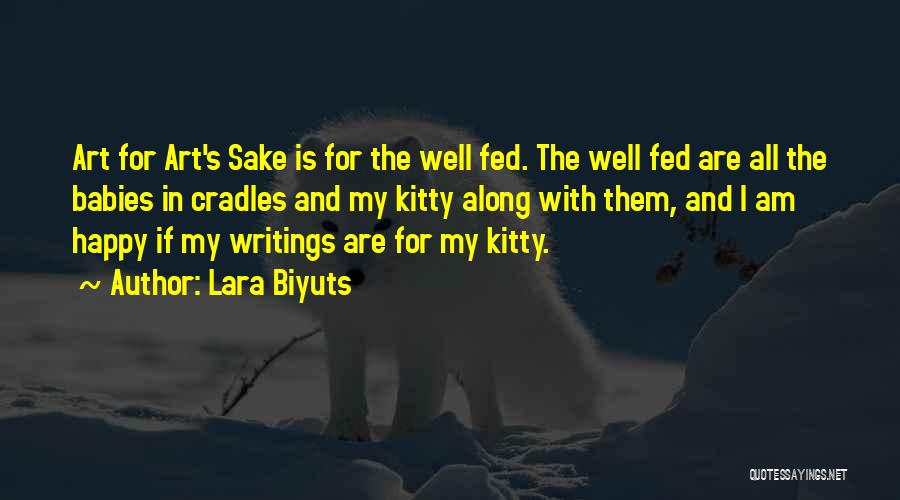 Lara Biyuts Quotes: Art For Art's Sake Is For The Well Fed. The Well Fed Are All The Babies In Cradles And My