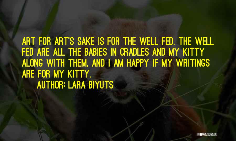 Lara Biyuts Quotes: Art For Art's Sake Is For The Well Fed. The Well Fed Are All The Babies In Cradles And My