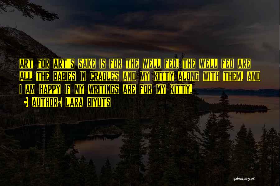 Lara Biyuts Quotes: Art For Art's Sake Is For The Well Fed. The Well Fed Are All The Babies In Cradles And My