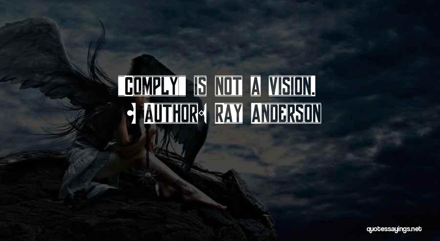 Ray Anderson Quotes: Comply Is Not A Vision.