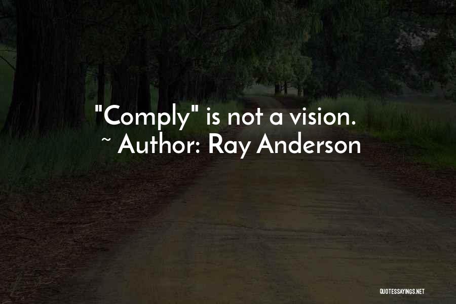 Ray Anderson Quotes: Comply Is Not A Vision.