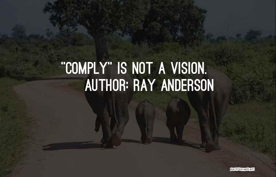 Ray Anderson Quotes: Comply Is Not A Vision.