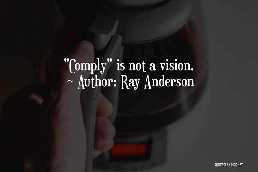 Ray Anderson Quotes: Comply Is Not A Vision.