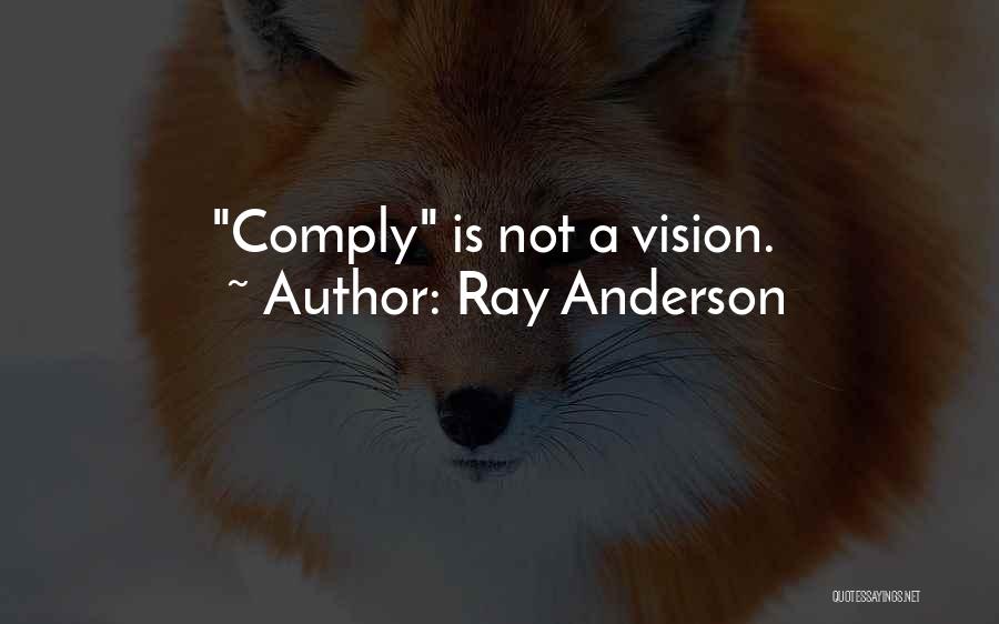 Ray Anderson Quotes: Comply Is Not A Vision.