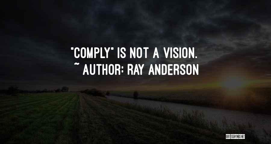 Ray Anderson Quotes: Comply Is Not A Vision.