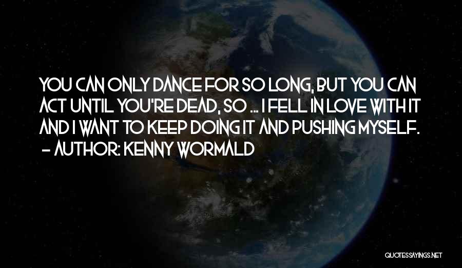 Kenny Wormald Quotes: You Can Only Dance For So Long, But You Can Act Until You're Dead, So ... I Fell In Love