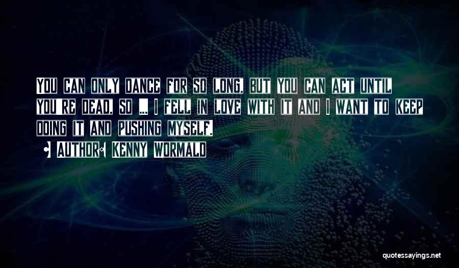 Kenny Wormald Quotes: You Can Only Dance For So Long, But You Can Act Until You're Dead, So ... I Fell In Love