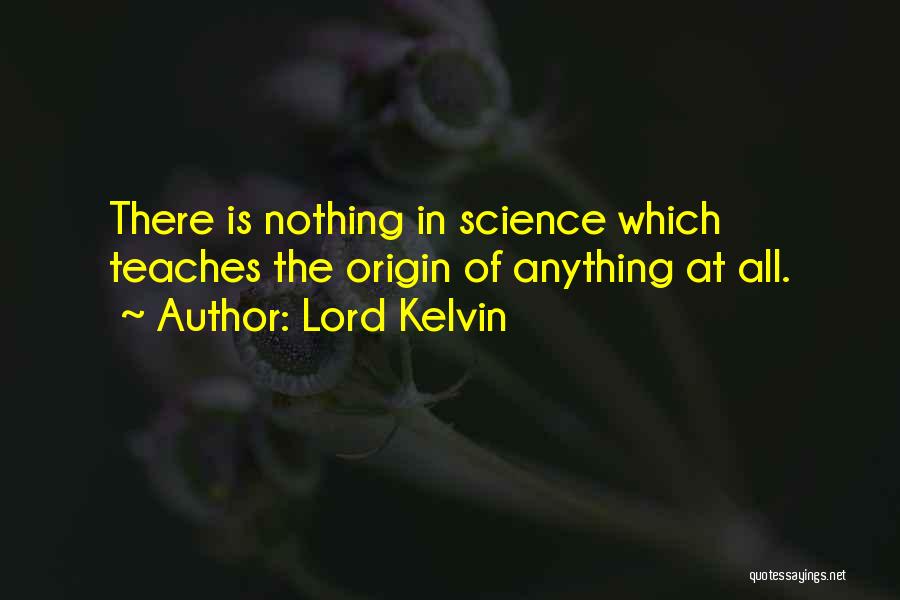 Lord Kelvin Quotes: There Is Nothing In Science Which Teaches The Origin Of Anything At All.