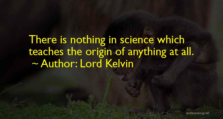 Lord Kelvin Quotes: There Is Nothing In Science Which Teaches The Origin Of Anything At All.