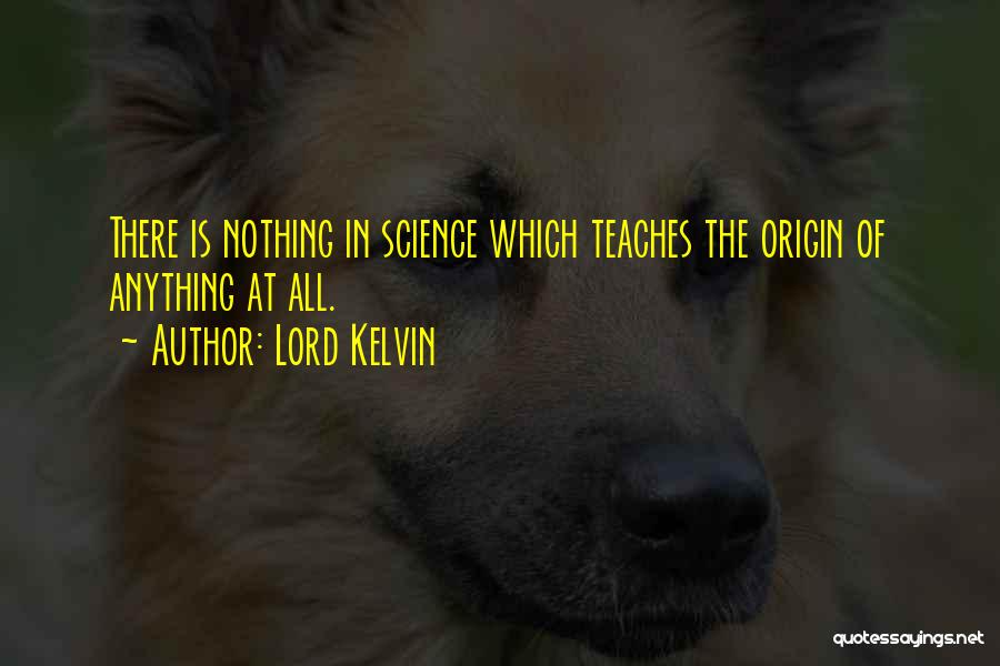 Lord Kelvin Quotes: There Is Nothing In Science Which Teaches The Origin Of Anything At All.