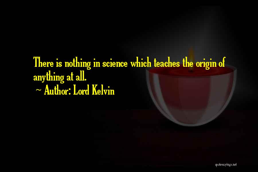 Lord Kelvin Quotes: There Is Nothing In Science Which Teaches The Origin Of Anything At All.